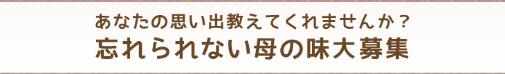 あなたの思い出教えてくれませんか？忘れられない母の味大募集