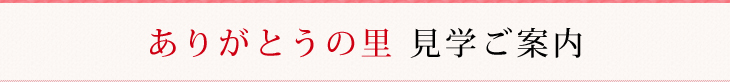 ありがとうの里 見学ご案内