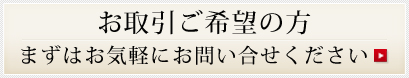 お取引ご希望の方 
まずはお気軽にお問い合せください