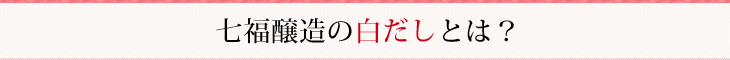 七福醸造の白だしとは？