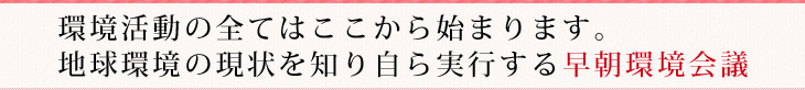 環境活動の全てはここから始まります。地球環境の現状を知り自ら実行する早朝環境会議