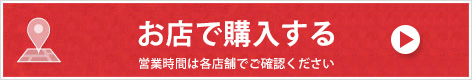 店舗でのご購入 営業時間は各店舗でご確認ください