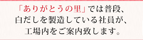 ありがとうの里では普段、白だしを製造している社員が、工場内をご案内致します。